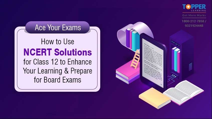 Ace Your Exams: How to Use NCERT Solutions for Class 12 to Enhance Your Learning and Prepare for Board Exams
