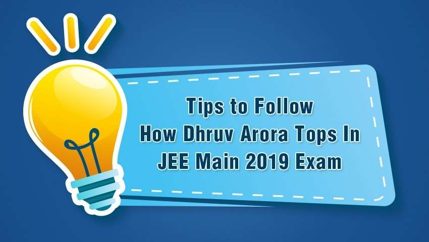 Tips to Follow How Dhruv Arora Tops In JEE Main 2019 Exam