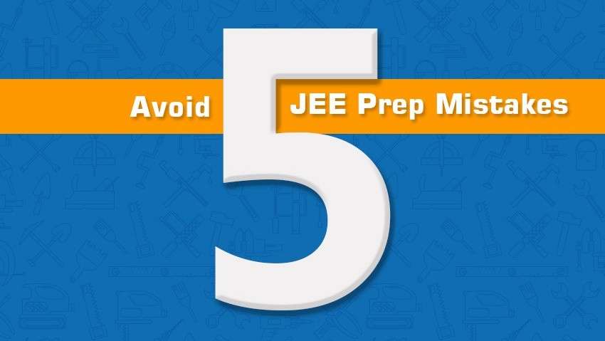 5 JEE Main Preparation Mistakes You Should Avoid Right Now!