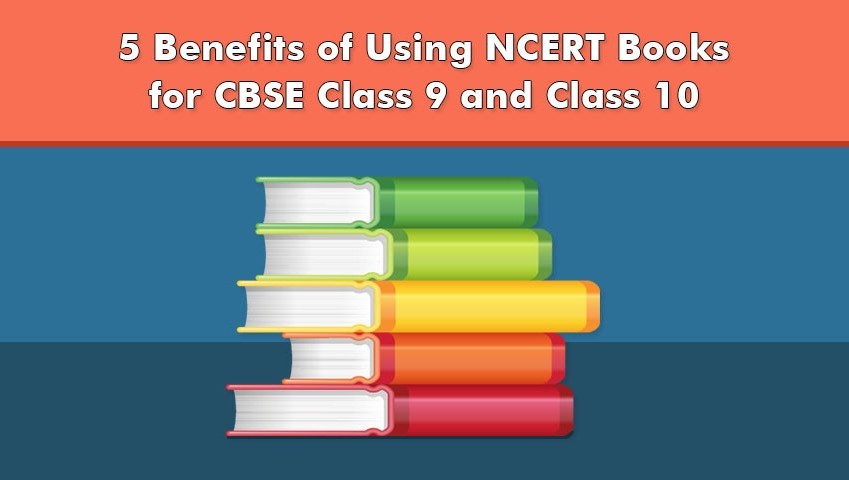 5 Benefits of Using NCERT Books for CBSE Class 9 and Class 10