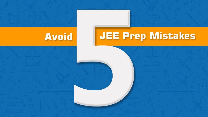 5 JEE Main Preparation Mistakes You Should Avoid Right Now!