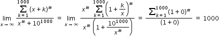 begin mathsize 12px style limit as x rightwards arrow infinity of space fraction numerator begin display style sum from k equals 1 to 1000 of end style open parentheses x plus k close parentheses to the power of m over denominator x to the power of m plus 10 to the power of 1000 end fraction space equals space limit as x rightwards arrow infinity of space fraction numerator begin display style x to the power of m space space sum from k equals 1 to 1000 of open parentheses 1 plus k over x close parentheses to the power of m end style over denominator x to the power of m space open parentheses 1 plus begin display style 10 to the power of 1000 over x to the power of m end style close parentheses end fraction space equals space fraction numerator space sum from k equals 1 to 1000 of open parentheses 1 plus 0 close parentheses to the power of m over denominator space open parentheses 1 plus 0 close parentheses end fraction space equals space 1000 end style