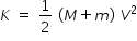 begin mathsize 14px style K space equals space 1 half space left parenthesis M plus m right parenthesis space V squared end style