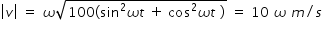 begin mathsize 14px style open vertical bar v close vertical bar space equals space omega square root of 100 left parenthesis sin squared omega t space plus space cos squared omega t space right parenthesis end root space equals space 10 space omega space m divided by s end style