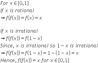 F o r space x element of left square bracket 0 comma 1 right square bracket
I f space x space i s space r a t i o n a l space
rightwards double arrow f left parenthesis f left parenthesis x right parenthesis right parenthesis equals f left parenthesis x right parenthesis equals x

I f space x space i s space i r r a t i o n a l
rightwards double arrow f left parenthesis f left parenthesis x right parenthesis right parenthesis equals f left parenthesis 1 minus x right parenthesis
S i n c e comma space x space i s space i r r a t i o n a l space s o space 1 minus x space i s space i r r a t i o n a l
rightwards double arrow f left parenthesis f left parenthesis x right parenthesis right parenthesis equals f left parenthesis 1 minus x right parenthesis equals 1 minus left parenthesis 1 minus x right parenthesis equals x
H e n c e comma space f left parenthesis f left parenthesis x right parenthesis right parenthesis equals x space f o r space x element of left square bracket 0 comma 1 right square bracket