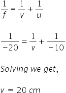 1 over f equals 1 over v plus 1 over u

fraction numerator 1 over denominator negative 20 end fraction equals 1 over v plus fraction numerator 1 over denominator negative 10 end fraction

S o l v i n g space w e space g e t comma

v space equals space 20 space c m space