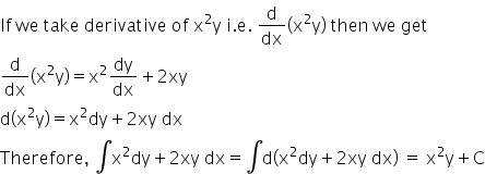 If space we space take space derivative space of space straight x squared straight y space straight i. straight e. space straight d over dx open parentheses straight x squared straight y close parentheses space then space we space get
straight d over dx open parentheses straight x squared straight y close parentheses equals straight x squared dy over dx plus 2 xy
straight d open parentheses straight x squared straight y close parentheses equals straight x squared dy plus 2 xy space dx
Therefore comma space integral straight x squared dy plus 2 xy space dx equals integral straight d open parentheses straight x squared dy plus 2 xy space dx close parentheses space equals space straight x squared straight y plus straight C