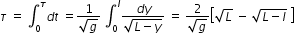 begin mathsize 12px style tau space equals space integral subscript 0 superscript tau d t space equals fraction numerator 1 over denominator square root of g end fraction space integral subscript 0 superscript l fraction numerator d y over denominator square root of L minus y end root end fraction space equals space fraction numerator 2 over denominator square root of g end fraction open square brackets square root of L space minus space square root of L minus l end root space close square brackets end style