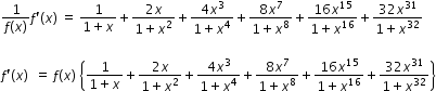 begin mathsize 12px style fraction numerator 1 over denominator f left parenthesis x right parenthesis end fraction f apostrophe left parenthesis x right parenthesis space equals space fraction numerator 1 over denominator 1 plus x end fraction plus fraction numerator 2 x over denominator 1 plus x squared end fraction plus fraction numerator 4 x cubed over denominator 1 plus x to the power of 4 end fraction plus fraction numerator 8 x to the power of 7 over denominator 1 plus x to the power of 8 end fraction plus fraction numerator 16 x to the power of 15 over denominator 1 plus x to the power of 16 end fraction plus fraction numerator 32 x to the power of 31 over denominator 1 plus x to the power of 32 end fraction

f apostrophe left parenthesis x right parenthesis space space equals space f left parenthesis x right parenthesis space open curly brackets fraction numerator begin display style 1 end style over denominator begin display style 1 plus x end style end fraction plus fraction numerator begin display style 2 x end style over denominator begin display style 1 plus x squared end style end fraction plus fraction numerator begin display style 4 x cubed end style over denominator begin display style 1 plus x to the power of 4 end style end fraction plus fraction numerator begin display style 8 x to the power of 7 end style over denominator begin display style 1 plus x to the power of 8 end style end fraction plus fraction numerator begin display style 16 x to the power of 15 end style over denominator begin display style 1 plus x to the power of 16 end style end fraction plus fraction numerator begin display style 32 x to the power of 31 end style over denominator begin display style 1 plus x to the power of 32 end style end fraction close curly brackets end style