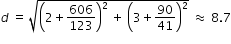 begin mathsize 12px style d space equals space square root of open parentheses 2 plus 606 over 123 close parentheses squared space plus space open parentheses 3 plus 90 over 41 close parentheses squared end root space almost equal to space 8.7 end style