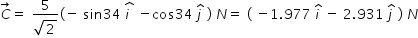 begin mathsize 14px style C with rightwards arrow on top equals space fraction numerator 5 over denominator square root of 2 end fraction left parenthesis negative space sin 34 space stack i space with hat on top space minus cos 34 space j with hat on top space right parenthesis space N equals space left parenthesis space minus 1.977 space i with hat on top space minus space 2.931 space j with hat on top space right parenthesis space N end style