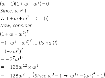 open parentheses omega minus 1 close parentheses open parentheses 1 plus omega plus omega squared close parentheses equals 0
S i n c e comma space omega not equal to 1
therefore space 1 plus omega plus omega squared equals 0 space... space left parenthesis i right parenthesis
N o w comma space c o n s i d e r
open parentheses 1 plus omega minus omega squared close parentheses to the power of 7
equals open parentheses negative omega squared minus omega squared close parentheses to the power of 7 space... space U sin g space left parenthesis i right parenthesis
equals open parentheses negative 2 omega squared close parentheses to the power of 7
equals negative 2 to the power of 7 omega to the power of 14
equals negative 128 omega to the power of 12 cross times omega squared
equals negative 128 omega squared space space... space open parentheses S i n c e space omega cubed equals 1 space rightwards double arrow space omega to the power of 12 equals open parentheses omega cubed close parentheses to the power of 4 equals 1 close parentheses