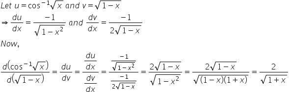 L e t space u equals cos to the power of negative 1 end exponent square root of x space a n d space v equals square root of 1 minus x end root
rightwards double arrow fraction numerator d u over denominator d x end fraction equals fraction numerator negative 1 over denominator square root of 1 minus x squared end root end fraction space a n d space fraction numerator d v over denominator d x end fraction equals fraction numerator negative 1 over denominator 2 square root of 1 minus x end root end fraction
N o w comma
fraction numerator d open parentheses cos to the power of negative 1 end exponent square root of x close parentheses over denominator d open parentheses square root of 1 minus x end root close parentheses end fraction equals fraction numerator d u over denominator d v end fraction equals fraction numerator begin display style fraction numerator d u over denominator d x end fraction end style over denominator begin display style fraction numerator d v over denominator d x end fraction end style end fraction equals fraction numerator fraction numerator negative 1 over denominator square root of 1 minus x squared end root end fraction over denominator fraction numerator negative 1 over denominator 2 square root of 1 minus x end root end fraction end fraction equals fraction numerator 2 square root of 1 minus x end root over denominator square root of 1 minus x squared end root end fraction equals fraction numerator 2 square root of 1 minus x end root over denominator square root of left parenthesis 1 minus x right parenthesis left parenthesis 1 plus x right parenthesis end root end fraction equals fraction numerator 2 over denominator square root of 1 plus x end root end fraction