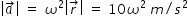 begin mathsize 14px style open vertical bar a with rightwards arrow on top close vertical bar space equals space omega squared open vertical bar r with rightwards arrow on top close vertical bar space equals space 10 omega squared space m divided by s squared end style