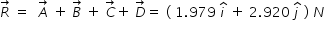 begin mathsize 14px style R with rightwards arrow on top space equals space space A with rightwards arrow on top space plus space B with rightwards arrow on top space plus space C with rightwards arrow on top plus space D with rightwards arrow on top equals space left parenthesis space 1.979 space i with hat on top space plus space 2.920 space j with hat on top space right parenthesis space N end style