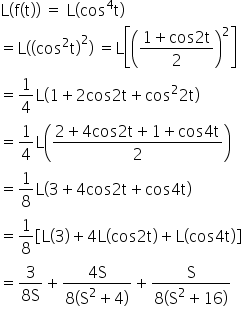 straight L left parenthesis straight f left parenthesis straight t right parenthesis right parenthesis space equals space straight L left parenthesis cos to the power of 4 straight t right parenthesis
equals straight L left parenthesis left parenthesis cos squared straight t right parenthesis squared right parenthesis space equals straight L open square brackets open parentheses fraction numerator 1 plus cos 2 straight t over denominator 2 end fraction close parentheses squared close square brackets
equals 1 fourth straight L open parentheses 1 plus 2 cos 2 straight t plus cos squared 2 straight t close parentheses
equals 1 fourth straight L open parentheses fraction numerator 2 plus 4 cos 2 straight t plus 1 plus cos 4 straight t over denominator 2 end fraction close parentheses
equals 1 over 8 straight L open parentheses 3 plus 4 cos 2 straight t plus cos 4 straight t close parentheses
equals 1 over 8 open square brackets straight L open parentheses 3 close parentheses plus 4 straight L open parentheses cos 2 straight t close parentheses plus straight L open parentheses cos 4 straight t close parentheses close square brackets
equals fraction numerator 3 over denominator 8 straight S end fraction plus fraction numerator 4 straight S over denominator 8 open parentheses straight S squared plus 4 close parentheses end fraction plus fraction numerator straight S over denominator 8 open parentheses straight S squared plus 16 close parentheses end fraction
