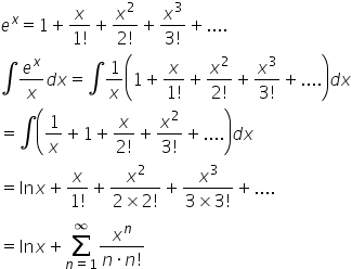 e to the power of x equals 1 plus fraction numerator x over denominator 1 factorial end fraction plus fraction numerator x squared over denominator 2 factorial end fraction plus fraction numerator x cubed over denominator 3 factorial end fraction plus....
integral e to the power of x over x d x equals integral 1 over x open parentheses 1 plus fraction numerator x over denominator 1 factorial end fraction plus fraction numerator x squared over denominator 2 factorial end fraction plus fraction numerator x cubed over denominator 3 factorial end fraction plus.... close parentheses d x
equals integral open parentheses 1 over x plus 1 plus fraction numerator x over denominator 2 factorial end fraction plus fraction numerator x squared over denominator 3 factorial end fraction plus.... close parentheses d x
equals ln x plus fraction numerator x over denominator 1 factorial end fraction plus fraction numerator x squared over denominator 2 cross times 2 factorial end fraction plus fraction numerator x cubed over denominator 3 cross times 3 factorial end fraction plus....
equals ln x plus sum from n equals 1 to infinity of fraction numerator x to the power of n over denominator n times n factorial end fraction