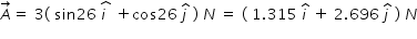 begin mathsize 14px style A with rightwards arrow on top equals space 3 left parenthesis space sin 26 space stack i space with hat on top space plus cos 26 space j with hat on top space right parenthesis space N space equals space left parenthesis space 1.315 space i with hat on top space plus space 2.696 space j with hat on top space right parenthesis space N end style