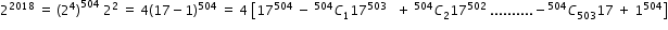 begin mathsize 12px style 2 to the power of 2018 space equals space open parentheses 2 to the power of 4 close parentheses to the power of 504 space 2 squared space equals space 4 open parentheses 17 minus 1 close parentheses to the power of 504 space equals space 4 space open square brackets 17 to the power of 504 space minus space C presuperscript 504 subscript 1 17 to the power of 503 space space space plus space C presuperscript 504 subscript 2 17 to the power of 502 space.......... negative C presuperscript 504 subscript 503 17 space plus space 1 to the power of 504 close square brackets end style