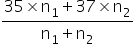 fraction numerator 35 cross times straight n subscript 1 plus 37 cross times straight n subscript 2 over denominator straight n subscript 1 plus straight n subscript 2 end fraction