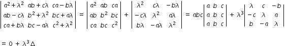 begin mathsize 12px style open vertical bar table row cell a squared plus lambda squared end cell cell a b plus c lambda end cell cell c a minus b lambda end cell row cell a b minus c lambda end cell cell b squared plus lambda squared end cell cell b c plus a lambda end cell row cell c a plus b lambda end cell cell b c minus a lambda end cell cell c squared plus lambda squared end cell end table close vertical bar space equals space open vertical bar table row cell a squared end cell cell a b end cell cell c a end cell row cell a b end cell cell b squared end cell cell b c end cell row cell c a end cell cell b c end cell cell c squared end cell end table close vertical bar space plus space open vertical bar table row cell lambda squared end cell cell c lambda end cell cell negative b lambda end cell row cell negative c lambda end cell cell lambda squared end cell cell a lambda end cell row cell b lambda end cell cell negative a lambda end cell cell lambda squared end cell end table close vertical bar space equals space a b c open vertical bar table row a b c row a b c row a b c end table close vertical bar space plus space lambda cubed open vertical bar table row lambda c cell negative b end cell row cell negative c end cell lambda a row b cell negative a end cell lambda end table close vertical bar space

equals space 0 space plus space lambda cubed increment end style