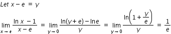 begin mathsize 12px style L e t space x minus e space equals space y
limit as x rightwards arrow e of fraction numerator ln space x space minus 1 over denominator x minus e end fraction space equals space limit as y rightwards arrow 0 of fraction numerator ln left parenthesis y plus e right parenthesis minus ln e over denominator y end fraction space equals space limit as y rightwards arrow 0 of fraction numerator ln open parentheses 1 plus begin display style y over e end style close parentheses over denominator y end fraction space equals space 1 over e end style