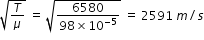 begin mathsize 12px style square root of T over mu end root space equals space square root of fraction numerator 6580 over denominator 98 cross times 10 to the power of negative 5 end exponent end fraction end root space equals space 2591 space m divided by s end style