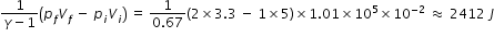 begin mathsize 12px style fraction numerator 1 over denominator gamma minus 1 end fraction open parentheses p subscript f V subscript f space minus space p subscript i V subscript i close parentheses space equals space fraction numerator 1 over denominator 0.67 end fraction left parenthesis 2 cross times 3.3 space minus space 1 cross times 5 right parenthesis cross times 1.01 cross times 10 to the power of 5 cross times 10 to the power of negative 2 end exponent space almost equal to space 2412 space J end style