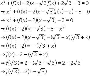 x squared plus left parenthesis f left parenthesis x right parenthesis minus 2 right parenthesis x minus square root of 3 f left parenthesis x right parenthesis plus 2 square root of 3 minus 3 equals 0
rightwards double arrow x squared plus left parenthesis f left parenthesis x right parenthesis minus 2 right parenthesis x minus square root of 3 left parenthesis f left parenthesis x right parenthesis minus 2 right parenthesis minus 3 equals 0
rightwards double arrow x squared plus left parenthesis f left parenthesis x right parenthesis minus 2 right parenthesis left parenthesis x minus square root of 3 right parenthesis minus 3 equals 0
rightwards double arrow left parenthesis f left parenthesis x right parenthesis minus 2 right parenthesis left parenthesis x minus square root of 3 right parenthesis equals 3 minus x squared
rightwards double arrow left parenthesis f left parenthesis x right parenthesis minus 2 right parenthesis left parenthesis x minus square root of 3 right parenthesis equals left parenthesis square root of 3 minus x right parenthesis left parenthesis square root of 3 plus x right parenthesis
rightwards double arrow left parenthesis f left parenthesis x right parenthesis minus 2 right parenthesis equals negative left parenthesis square root of 3 plus x right parenthesis
rightwards double arrow f left parenthesis x right parenthesis equals 2 minus left parenthesis square root of 3 plus x right parenthesis
rightwards double arrow f left parenthesis square root of 3 right parenthesis equals 2 minus left parenthesis square root of 3 plus square root of 3 right parenthesis equals 2 minus 2 square root of 3
rightwards double arrow f left parenthesis square root of 3 right parenthesis equals 2 left parenthesis 1 minus square root of 3 right parenthesis
