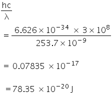 hc over straight lambda
space equals fraction numerator space 6.626 cross times 10 to the power of negative 34 space space end exponent cross times space 3 cross times 10 to the power of 8 over denominator 253.7 cross times 10 to the power of negative 9 end exponent end fraction

space equals space 0.07835 space cross times 10 to the power of negative 17 end exponent

space space equals 78.35 space cross times 10 to the power of negative 20 end exponent space straight J