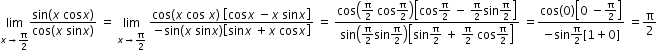 begin mathsize 12px style limit as x rightwards arrow straight pi over 2 of fraction numerator sin open parentheses x space cos x close parentheses over denominator cos open parentheses x space sin x close parentheses end fraction space equals space limit as x rightwards arrow straight pi over 2 of space fraction numerator cos left parenthesis x space cos space x right parenthesis space open square brackets cos x space minus x space sin x close square brackets over denominator negative sin open parentheses x space sin x close parentheses open square brackets sin x space plus x space cos x close square brackets end fraction space equals space fraction numerator cos open parentheses straight pi over 2 space cos straight pi over 2 close parentheses open square brackets cos straight pi over 2 space minus space straight pi over 2 sin straight pi over 2 close square brackets over denominator sin open parentheses straight pi over 2 sin straight pi over 2 close parentheses open square brackets sin straight pi over 2 space plus space straight pi over 2 space cos straight pi over 2 close square brackets end fraction space equals fraction numerator cos left parenthesis 0 right parenthesis open square brackets 0 space minus straight pi over 2 close square brackets over denominator negative sin straight pi over 2 left square bracket 1 plus 0 right square bracket end fraction space equals straight pi over 2 end style