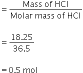 equals fraction numerator Mass space of space HCl over denominator Molar space mass space of space HCl end fraction

equals fraction numerator 18.25 over denominator 36.5 end fraction

equals 0.5 space mol