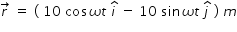 begin mathsize 14px style r with rightwards arrow on top space equals space left parenthesis space 10 space cos omega t space i with hat on top space minus space 10 space sin omega t space j with hat on top space right parenthesis space m end style