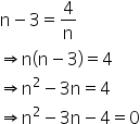 straight n minus 3 equals 4 over straight n
rightwards double arrow straight n left parenthesis straight n minus 3 right parenthesis equals 4
rightwards double arrow straight n squared minus 3 straight n equals 4
rightwards double arrow straight n squared minus 3 straight n minus 4 equals 0