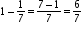 begin mathsize 10px style 1 minus 1 over 7 equals fraction numerator 7 minus 1 over denominator 7 end fraction equals 6 over 7 end style