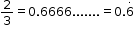 begin mathsize 12px style 2 over 3 equals 0.6666....... equals 0.6 with dot on top end style