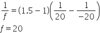 1 over f equals open parentheses 1.5 minus 1 close parentheses open parentheses 1 over 20 minus fraction numerator 1 over denominator negative 20 end fraction close parentheses
f equals 20