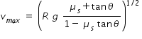 begin mathsize 14px style v subscript m a x end subscript space equals space open parentheses R space g space fraction numerator mu subscript s plus tan theta over denominator 1 minus space mu subscript s space tan theta end fraction close parentheses to the power of 1 divided by 2 end exponent space end style