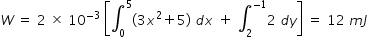 begin mathsize 14px style W space equals space 2 space cross times space 10 to the power of negative 3 end exponent space open square brackets integral subscript 0 superscript 5 left parenthesis 3 x squared plus 5 right parenthesis space d x space plus space integral subscript 2 superscript negative 1 end superscript 2 space d y close square brackets space equals space 12 space m J end style