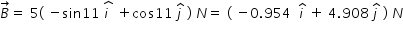 begin mathsize 14px style B with rightwards arrow on top equals space 5 left parenthesis space minus sin 11 space stack i space with hat on top space plus cos 11 space j with hat on top space right parenthesis space N equals space left parenthesis space minus 0.954 space space i with hat on top space plus space 4.908 space j with hat on top space right parenthesis space N end style