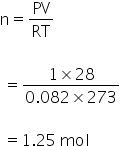 straight n equals PV over RT

space equals fraction numerator 1 cross times 28 over denominator 0.082 cross times 273 end fraction

space equals 1.25 space mol