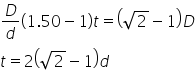 D over d open parentheses 1.50 minus 1 close parentheses t equals open parentheses square root of 2 minus 1 close parentheses D
t equals 2 open parentheses square root of 2 minus 1 close parentheses d