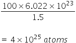 fraction numerator 100 cross times 6.022 cross times 10 to the power of 23 over denominator 1.5 end fraction

equals space 4 cross times 10 to the power of 25 space a t o m s