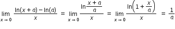 begin mathsize 12px style limit as x rightwards arrow 0 of space fraction numerator ln left parenthesis x plus a right parenthesis minus ln left parenthesis a right parenthesis over denominator x end fraction space equals space limit as x rightwards arrow 0 of fraction numerator ln begin display style fraction numerator x plus a over denominator a end fraction end style over denominator x end fraction space equals space limit as x rightwards arrow 0 of fraction numerator ln open parentheses 1 plus begin display style x over a end style close parentheses over denominator x end fraction space space equals space 1 over a
end style