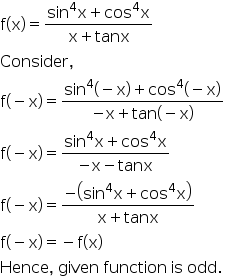 begin mathsize 16px style straight f left parenthesis straight x right parenthesis equals fraction numerator sin to the power of 4 straight x plus cos to the power of 4 straight x over denominator straight x plus tanx end fraction
Consider comma
straight f left parenthesis negative straight x right parenthesis equals fraction numerator sin to the power of 4 left parenthesis negative straight x right parenthesis plus cos to the power of 4 left parenthesis negative straight x right parenthesis over denominator negative straight x plus tan left parenthesis negative straight x right parenthesis end fraction
straight f left parenthesis negative straight x right parenthesis equals fraction numerator sin to the power of 4 straight x plus cos to the power of 4 straight x over denominator negative straight x minus tanx end fraction
straight f left parenthesis negative straight x right parenthesis equals fraction numerator negative open parentheses sin to the power of 4 straight x plus cos to the power of 4 straight x close parentheses over denominator straight x plus tanx end fraction
straight f left parenthesis negative straight x right parenthesis equals minus straight f left parenthesis straight x right parenthesis
Hence comma space given space function space is space odd. end style