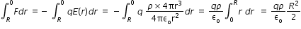 begin mathsize 12px style integral subscript R superscript 0 F d r space equals negative space integral subscript R superscript 0 space q E left parenthesis r right parenthesis d r space equals space minus integral subscript R superscript 0 space q space fraction numerator rho cross times 4 πr cubed over denominator 4 πε subscript straight o straight r squared end fraction d r space equals space fraction numerator q rho over denominator straight epsilon subscript straight o end fraction integral subscript 0 superscript R r space d r space space equals space fraction numerator q rho over denominator straight epsilon subscript straight o end fraction R squared over 2 end style