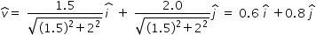 begin mathsize 14px style v with hat on top equals space fraction numerator 1.5 over denominator square root of left parenthesis 1.5 right parenthesis squared plus 2 to the power of 2 end exponent end root end fraction stack i space with hat on top space plus space fraction numerator 2.0 over denominator square root of left parenthesis 1.5 right parenthesis squared plus 2 squared end root end fraction j with hat on top space equals space 0.6 space i with hat on top space plus 0.8 space j with hat on top end style