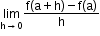 begin mathsize 12px style limit as straight h rightwards arrow 0 of fraction numerator straight f left parenthesis straight a plus straight h right parenthesis minus straight f left parenthesis straight a right parenthesis over denominator straight h end fraction end style