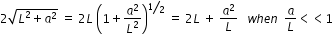 begin mathsize 12px style 2 square root of L squared plus a squared end root space equals space 2 L space open parentheses 1 plus a squared over L squared close parentheses to the power of bevelled 1 half end exponent space equals space 2 L space plus space a squared over L space space space w h e n space space a over L less than less than 1 end style