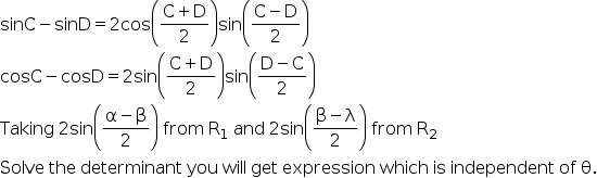 begin mathsize 16px style sinC minus sinD equals 2 cos open parentheses fraction numerator straight C plus straight D over denominator 2 end fraction close parentheses sin open parentheses fraction numerator straight C minus straight D over denominator 2 end fraction close parentheses
cosC minus cosD equals 2 sin open parentheses fraction numerator straight C plus straight D over denominator 2 end fraction close parentheses sin open parentheses fraction numerator straight D minus straight C over denominator 2 end fraction close parentheses
Taking space 2 sin open parentheses fraction numerator straight alpha minus straight beta over denominator 2 end fraction close parentheses space from space straight R subscript 1 space and space 2 sin open parentheses fraction numerator straight beta minus straight lambda over denominator 2 end fraction close parentheses space from space straight R subscript 2
Solve space the space determinant space you space will space get space expression space which space is space independent space of space straight theta. end style